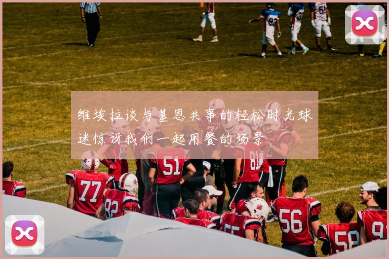 维埃拉谈与基恩共事的轻松时光球迷惊讶我们一起用餐的场景