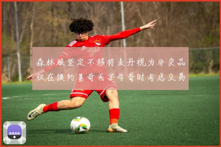 森林狼坚定不移将麦丹视为非卖品仅在换约基奇或字母哥时考虑交易