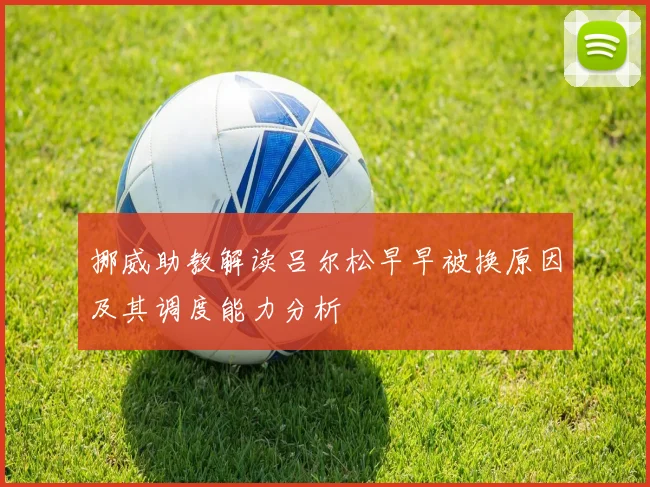挪威助教解读吕尔松早早被换原因及其调度能力分析
