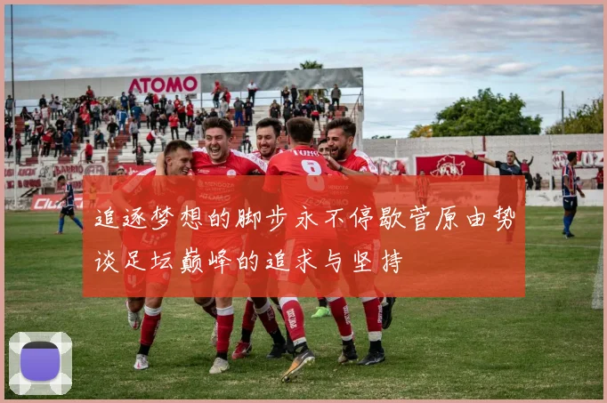 追逐梦想的脚步永不停歇菅原由势谈足坛巅峰的追求与坚持